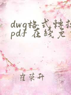 dwg格式转换pdf 在线免费