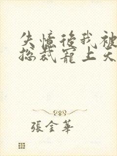 失忆后我被豪门总裁宠上天 短剧