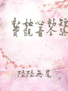 对她心动短剧免费观看全集高清