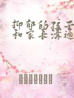 抑郁的孩子怎么和家长沟通