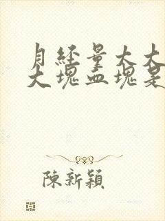 月经量太大伴有大块血块是啥原因