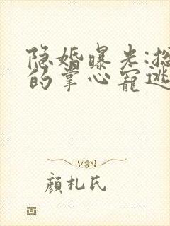 隐婚曝光:总裁的掌心宠逃婚了姜棠阅读全