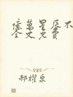 亿万星辰不及你全文免费