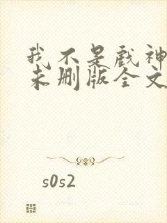 我不是戏神小说未删版全文免费阅读