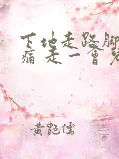 下地走路脚后跟痛 走一会儿后缓解
