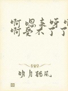 啊 嗯来呀 啊啊受不了了嗯嗯嗯嗯嗯嗯
