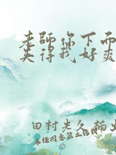 老师你下面好紧夹得我好爽