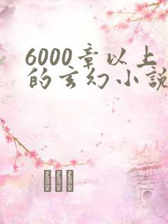 6000章以上的玄幻小说排行榜