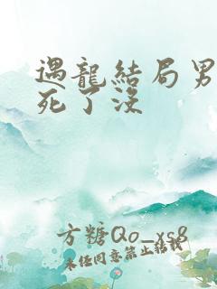 遇龙结局男女主死了没