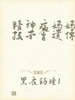 精神病妈妈生的孩子会遗传