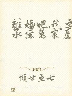 离婚吧,我要继承亿万家产