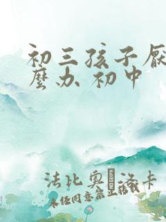 初三孩子厌学怎么办 初中