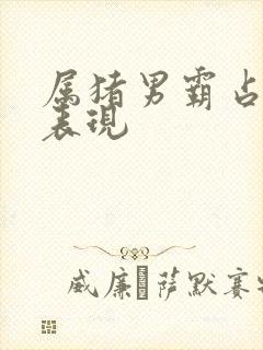 属猪男霸占你的表现