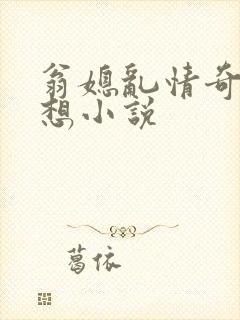 翁媳乱情奇思妙想小说