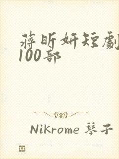蒋昕妍短剧大全100部
