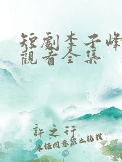 短剧李子峰免费观看全集