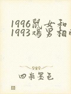 1996鼠女和1993鸡男相配婚姻如何
