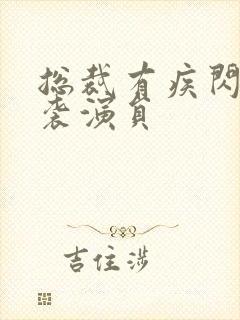总裁有疾闪婚来袭演员