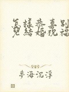 怎样恭喜别人女儿结婚祝福语