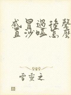 感冒过后声音一直沙哑怎么回事