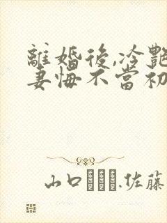 离婚后,冷艳前妻悔不当初江凡全文阅读