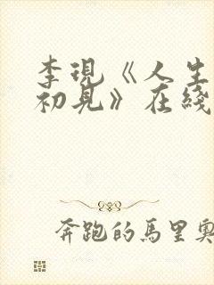 李现《人生若如初见》在线