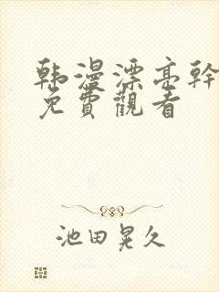 韩漫漂亮干姐姐免费观看