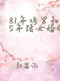 81年鸡男和95年猪女婚配好不好