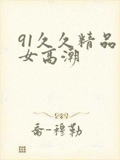 91久久精品美女高潮