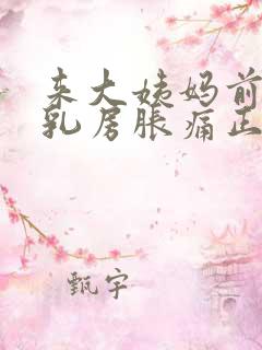 来大姨妈前几天乳房胀痛正常吗