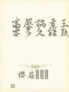 高压锅煮玉米需要多久能熟
