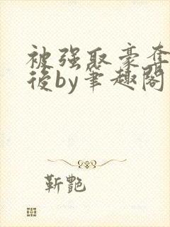 被强取豪夺多年后by笔趣阁最新章节更