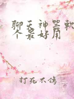 聊天神器软件哪个最好用