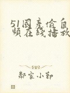 51国产偷自视频在线播放