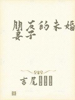 朋友的未婚妻朋妻子