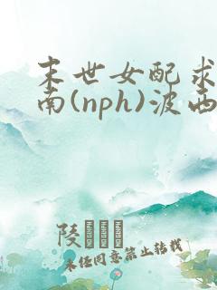 末世女配求生指南(nph)波西米亚