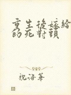重生后嫁给渣男的死对头