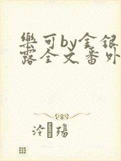 乐可by金银花露全文番外未删减无弹窗