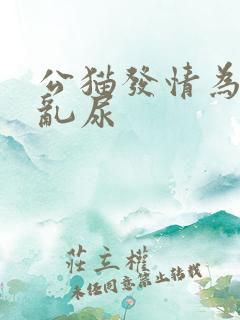 公猫发情为什么乱尿