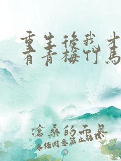 重生后我才发现有青梅竹马的小说