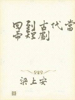 回到古代当娶女帝短剧