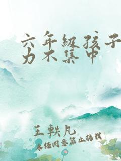 六年级孩子注意力不集中