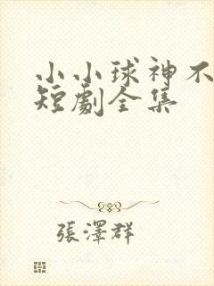 小小球神不好惹短剧全集