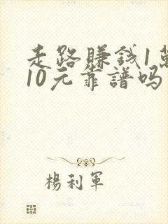 走路赚钱1万步10元靠谱吗