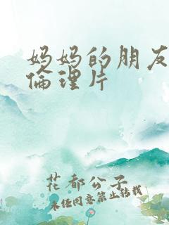 妈妈的朋友韩剧伦理片