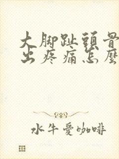 大脚趾头骨头突出疼痛怎么办