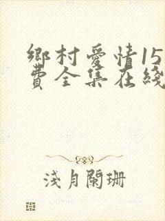 乡村爱情15免费全集在线播放