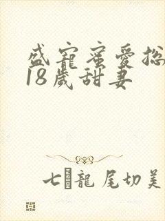 盛宠蜜爱总裁的18岁甜妻