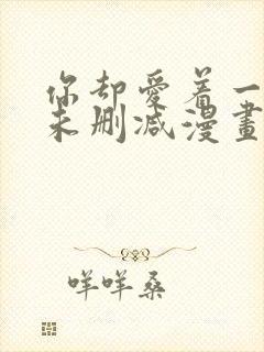 你却爱着一个他未删减漫画