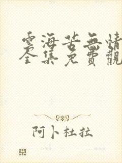 云海苦无情短剧全集免费观看